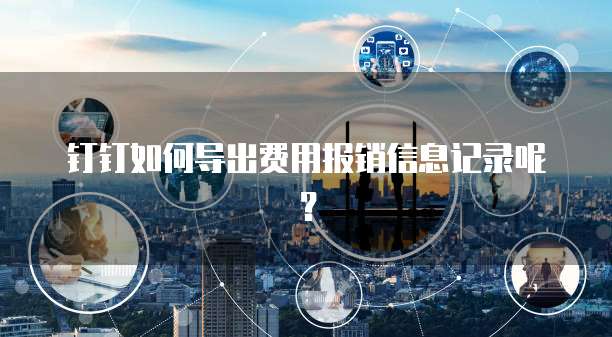 钉钉如何导出费用报销信息记录呢?