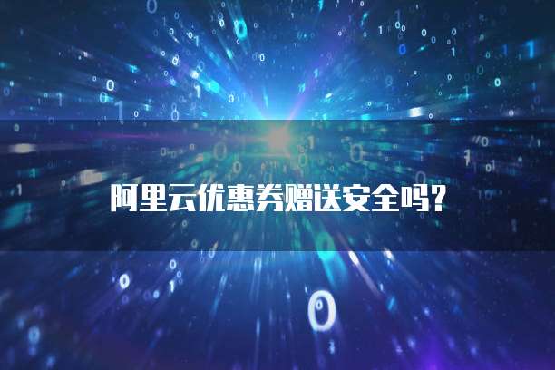 阿里云优惠券赠送安全吗？ 