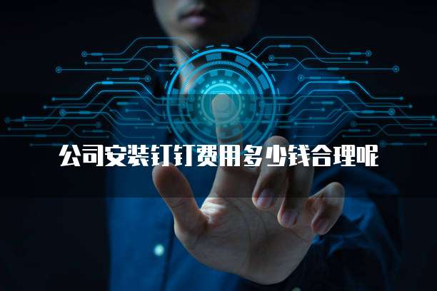公司安装钉钉费用多少钱合理呢