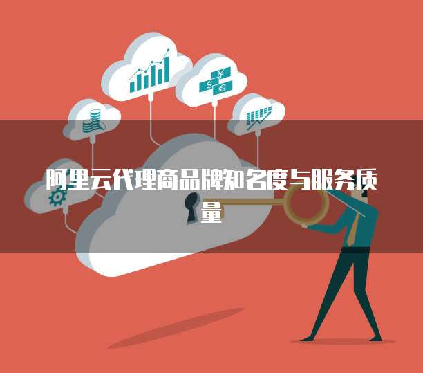 阿里云代理商品牌知名度与服务质量