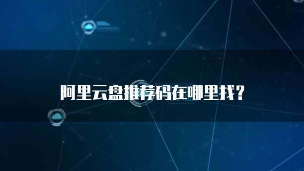 阿里云盘推荐码在哪里找?
