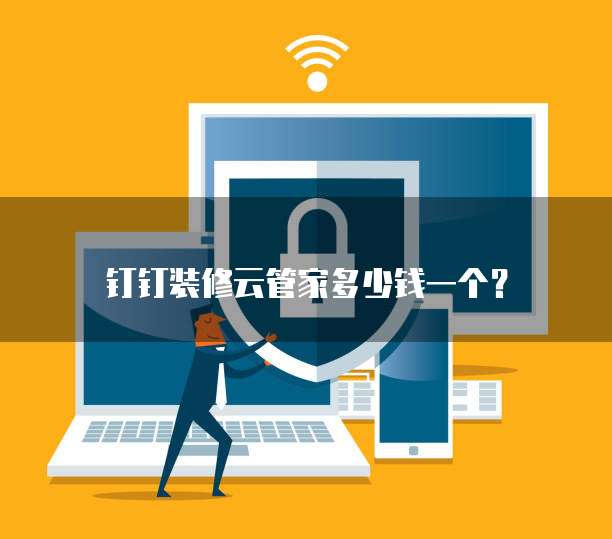 钉钉装修云管家多少钱一个?