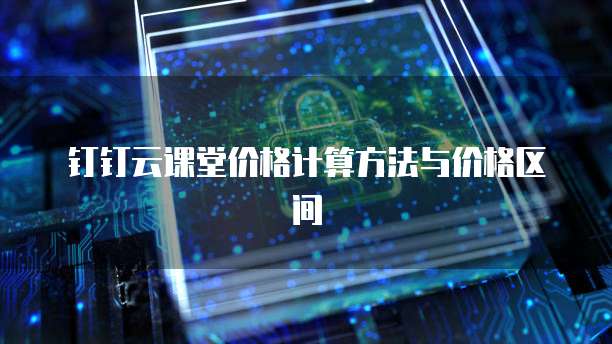 钉钉云课堂价格计算方法与价格区间