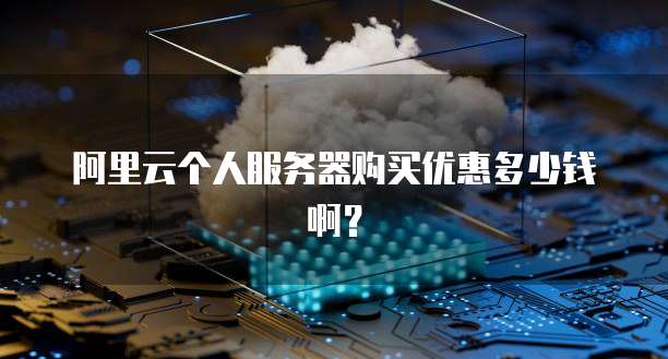 阿里云个人服务器购买优惠多少钱啊?