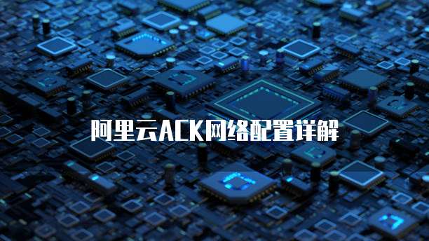阿里云ACK网络配置详解