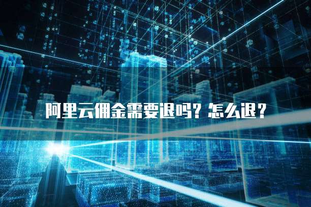阿里云佣金需要退吗?怎么退?