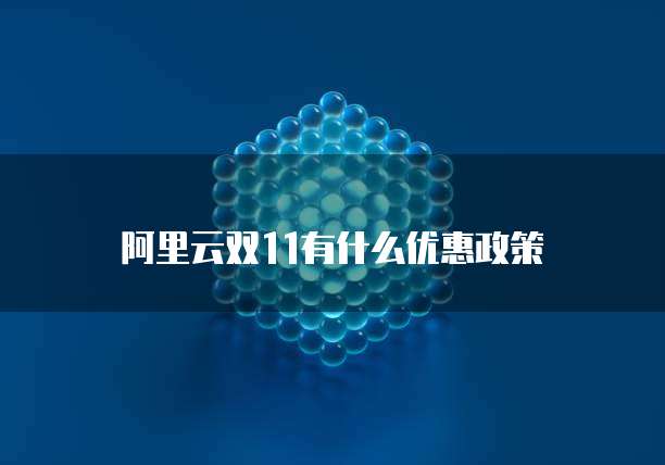 阿里云双11有什么优惠政策