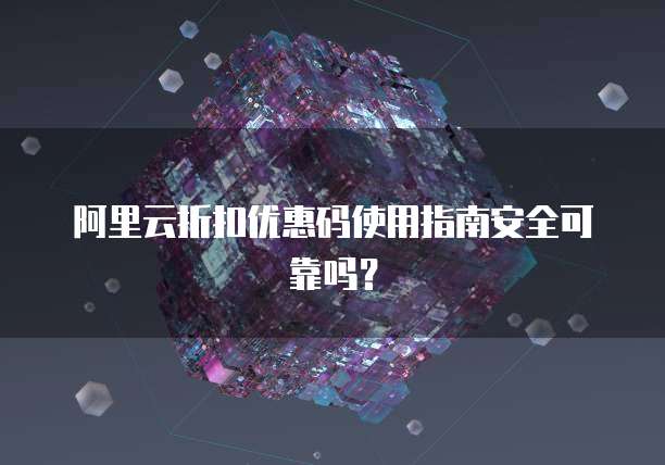 阿里云折扣优惠码使用指南安全可靠吗?