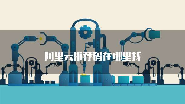 阿里云推荐码在哪里找