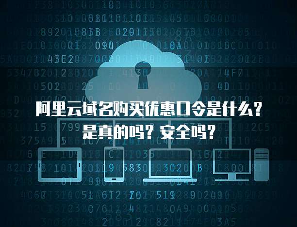 阿里云域名购买优惠口令是什么?是真的吗?安全吗?