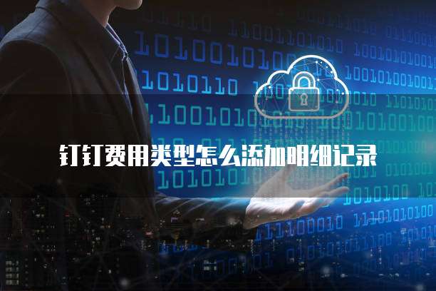 钉钉费用类型怎么添加明细记录