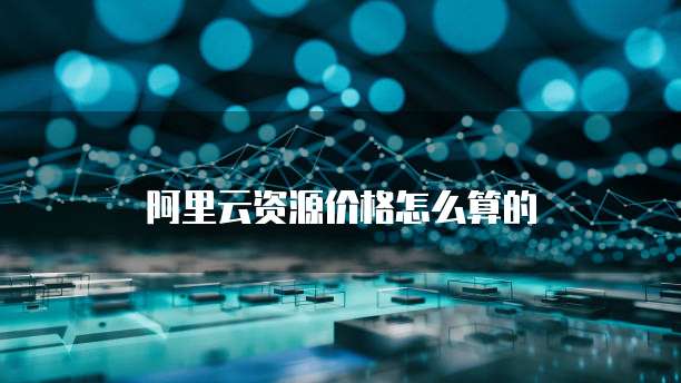 阿里云资源价格怎么算的