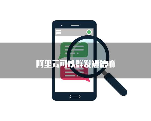 阿里云可以群发短信嘛