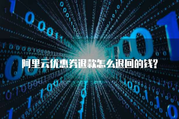 阿里云优惠券退款怎么退回的钱?