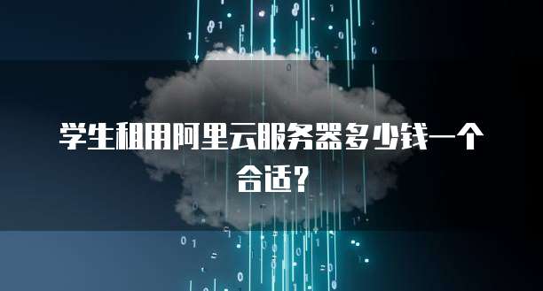 学生租用阿里云服务器多少钱一个合适?