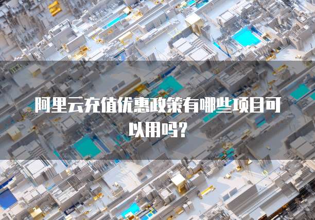 阿里云充值优惠政策有哪些项目可以用吗?