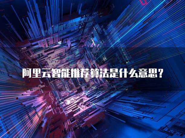 阿里云智能推荐算法是什么意思?