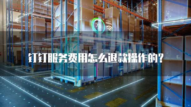 钉钉服务费用怎么退款操作的?