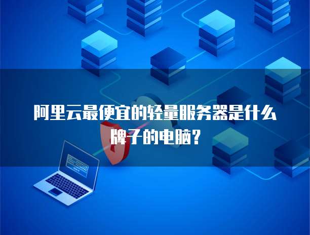 阿里云最便宜的轻量服务器是什么牌子的电脑?