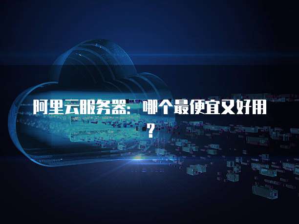 阿里云服务器:哪个最便宜又好用?