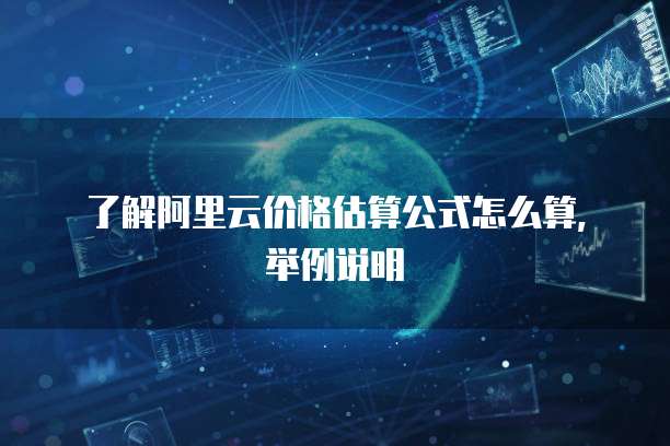 了解阿里云价格估算公式怎么算，举例说明