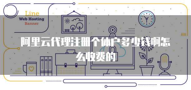 阿里云代理注册个体户多少钱啊怎么收费的