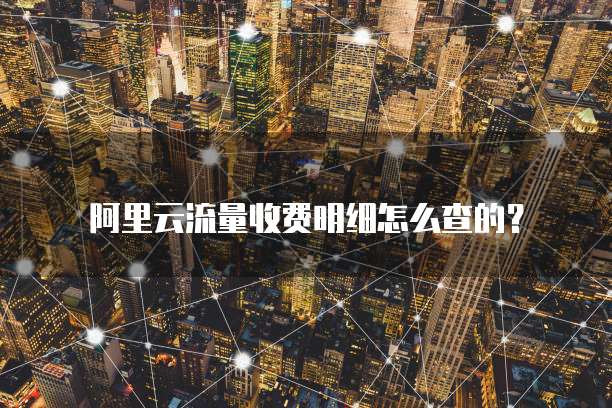 阿里云流量收费明细怎么查的?