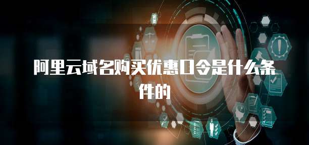 阿里云域名购买优惠口令是什么条件的