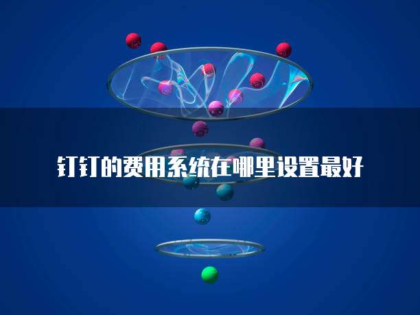 钉钉的费用系统在哪里设置最好