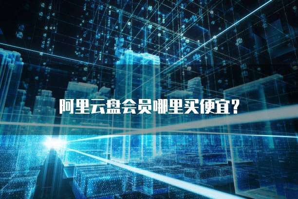 阿里云盘会员哪里买便宜?