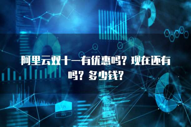 阿里云双十一有优惠吗?现在还有吗?多少钱?