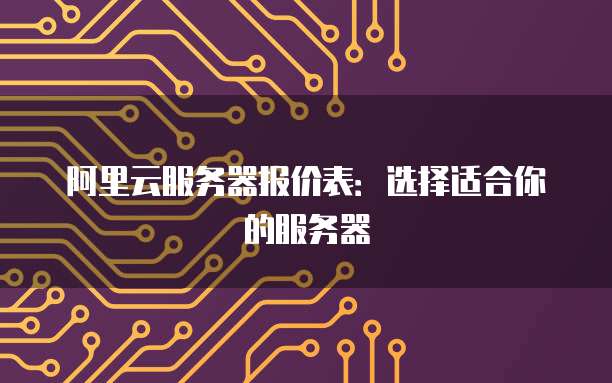 阿里云服务器报价表:选择适合你的服务器