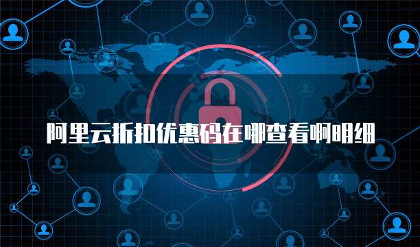 阿里云折扣优惠码在哪查看啊明细