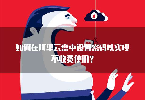 如何在阿里云盘中设置密码以实现不收费使用？