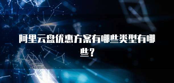 阿里云盘优惠方案有哪些类型有哪些?