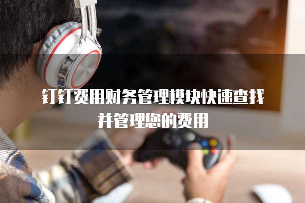 钉钉费用财务管理模块快速查找并管理您的费用