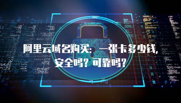 阿里云域名购买：一张卡多少钱，安全吗？可靠吗？