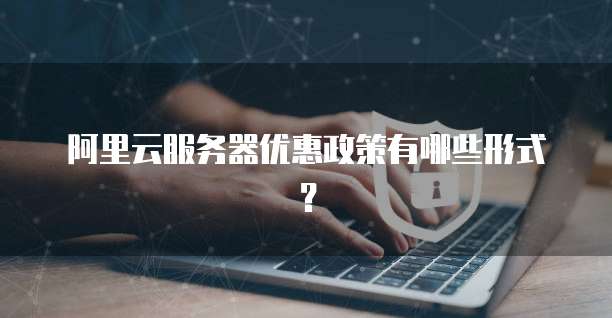 阿里云服务器优惠政策有哪些形式?