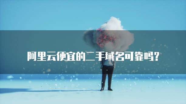 阿里云便宜的二手域名可靠吗？