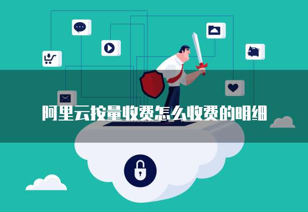 阿里云按量收费怎么收费的明细