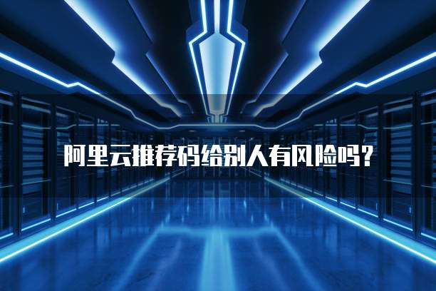 阿里云推荐码给别人有风险吗？