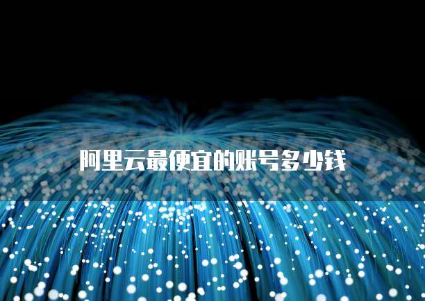 阿里云最便宜的账号多少钱