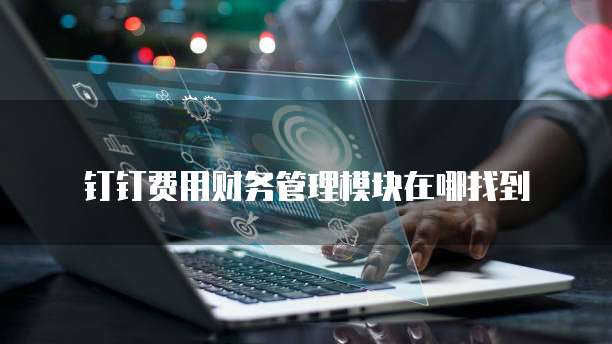 钉钉费用财务管理模块在哪找到