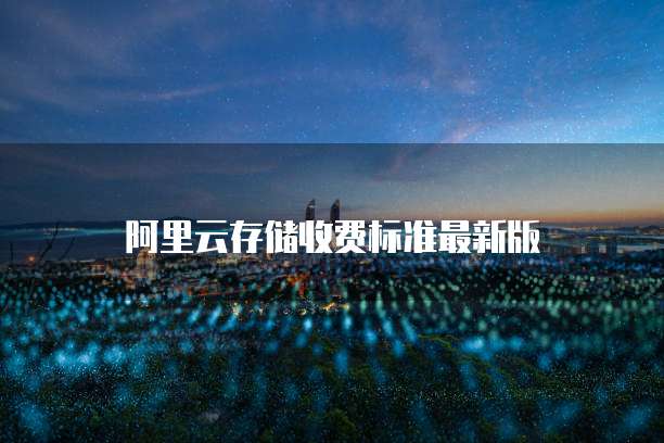 阿里云存储收费标准最新版