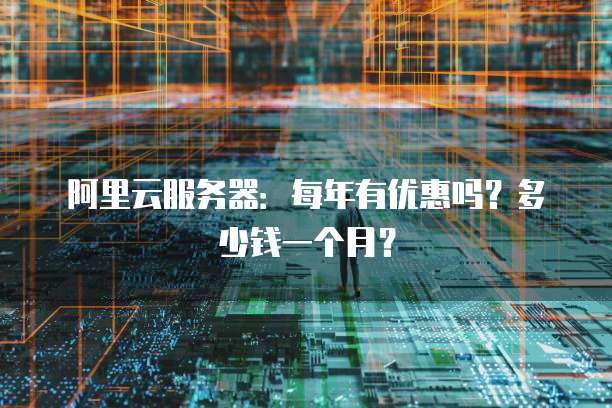 阿里云服务器:每年有优惠吗?多少钱一个月?