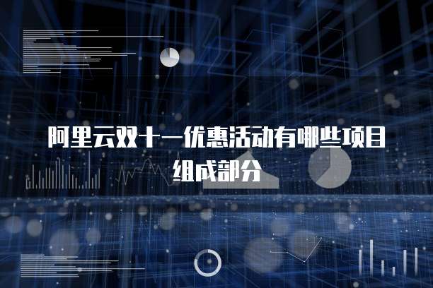 阿里云双十一优惠活动有哪些项目组成部分