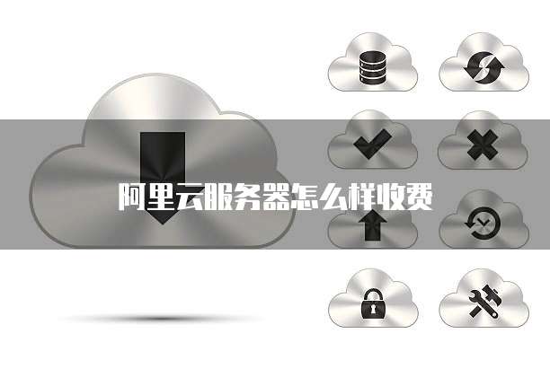 阿里云服务器怎么样收费