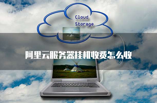 阿里云服务器挂机收费怎么收