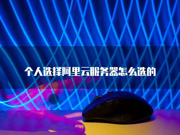 个人选择阿里云服务器怎么选的