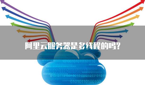 阿里云服务器是多线程的吗?